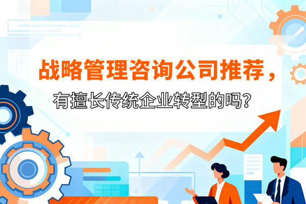戰略管理咨詢公司推薦，有擅長傳統企業轉型的嗎？
