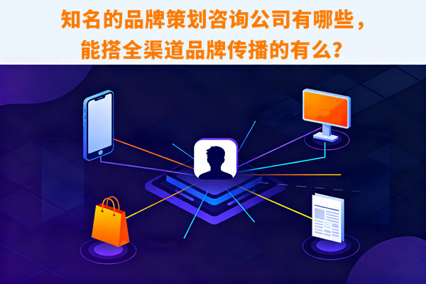 知名的品牌策劃咨詢公司有哪些，能搭全渠道品牌傳播的有么？